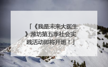 《我是未来大医生》潍坊第五季社会实践活动即将开班！
