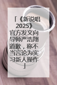 《新说唱2025》官方发文向导师严浩翔道歉，称不当言论为实习新人操作