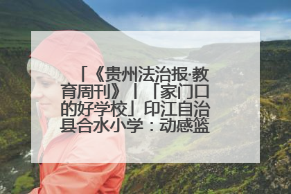 《贵州法治报·教育周刊》丨「家门口的好学校」印江自治县合水小学：动感篮球操 活力满校园