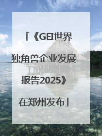 《GEI世界独角兽企业发展报告2025》在郑州发布