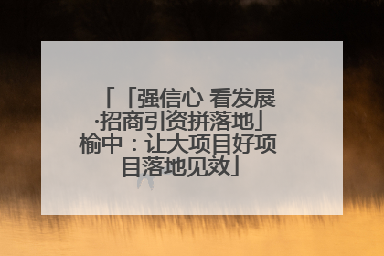 「强信心 看发展·招商引资拼落地」榆中：让大项目好项目落地见效