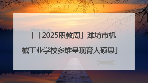「2025职教周」潍坊市机械工业学校多维呈现育人硕果