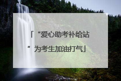 “爱心助考补给站”为考生加油打气