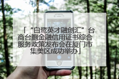 “白鹭英才融创汇”台商台胞金融信用证书综合服务政策发布会在厦门市集美区成功举办