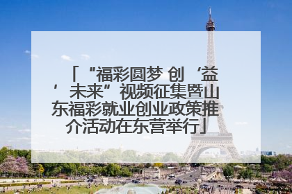 “福彩圆梦 创‘益’未来”视频征集暨山东福彩就业创业政策推介活动在东营举行