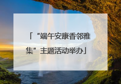 “端午安康香邻雅集”主题活动举办