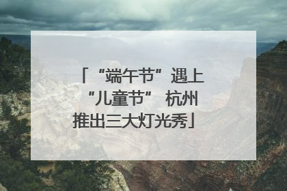 “端午节”遇上“儿童节” 杭州推出三大灯光秀