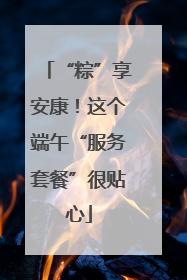 “粽”享安康！这个端午“服务套餐”很贴心