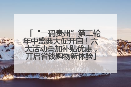 “一码贵州”第二轮年中盛典大促开启！六大活动叠加补贴优惠，开启省钱购物新体验