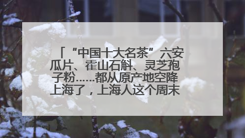 “中国十大名茶”六安瓜片、霍山石斛、灵芝孢子粉……都从原产地空降上海了，上海人这个周末得去农展中心逛逛咯～