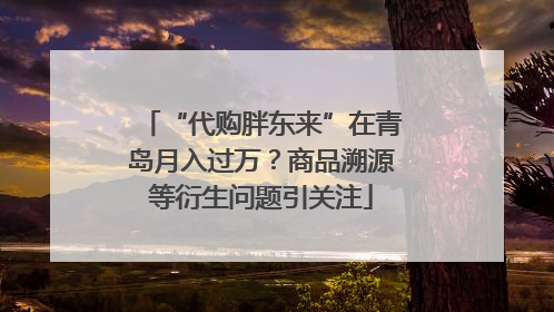 “代购胖东来”在青岛月入过万？商品溯源等衍生问题引关注