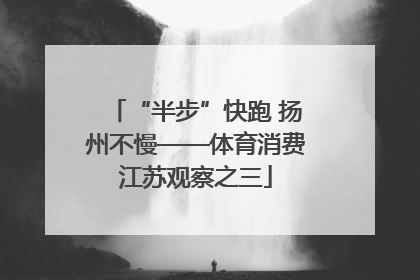 “半步”快跑 扬州不慢——体育消费江苏观察之三