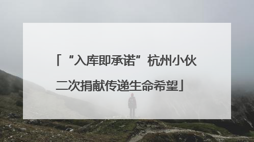 “入库即承诺”杭州小伙二次捐献传递生命希望