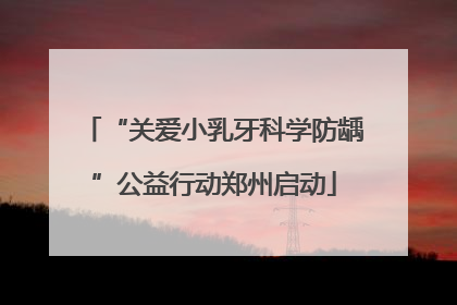 “关爱小乳牙科学防龋”公益行动郑州启动