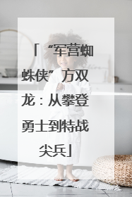 “军营蜘蛛侠”方双龙：从攀登勇士到特战尖兵