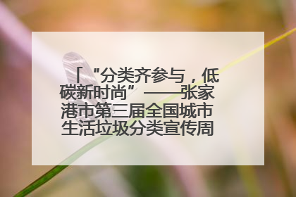 “分类齐参与，低碳新时尚”——张家港市第三届全国城市生活垃圾分类宣传周活动火热开展！