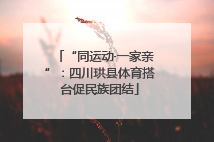 “同运动·一家亲”：四川珙县体育搭台促民族团结