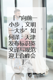 “向前一小步，文明一大步”如何译：天津发布标识英文译写规范迎上合峰会
