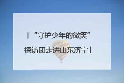 “守护少年的微笑” 探访团走进山东济宁