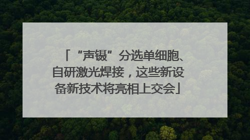 “声镊”分选单细胞、自研激光焊接，这些新设备新技术将亮相上交会