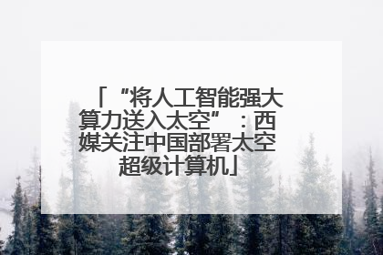 “将人工智能强大算力送入太空”：西媒关注中国部署太空超级计算机