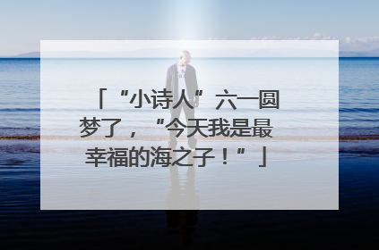 “小诗人”六一圆梦了，“今天我是最幸福的海之子！”