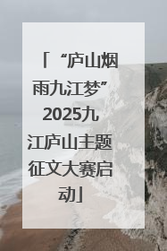 “庐山烟雨九江梦”2025九江庐山主题征文大赛启动