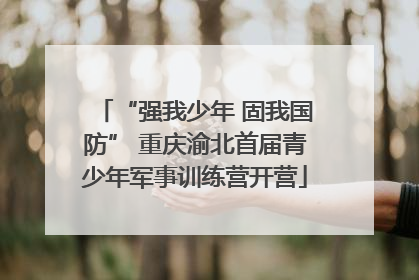“强我少年 固我国防” 重庆渝北首届青少年军事训练营开营