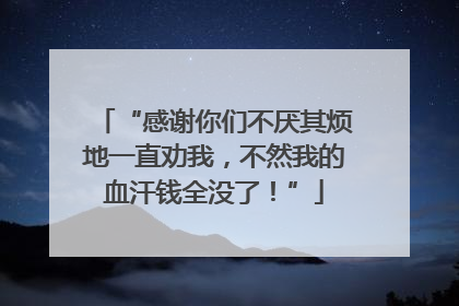 “感谢你们不厌其烦地一直劝我，不然我的血汗钱全没了！”