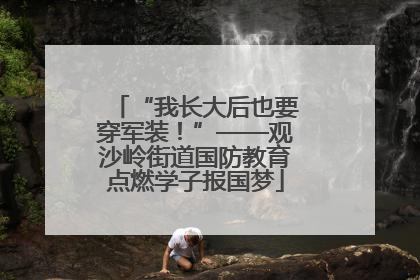 “我长大后也要穿军装！”——观沙岭街道国防教育点燃学子报国梦