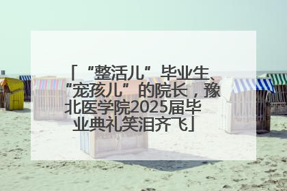 “整活儿”毕业生、“宠孩儿”的院长，豫北医学院2025届毕业典礼笑泪齐飞