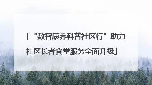 “数智康养科普社区行”助力社区长者食堂服务全面升级
