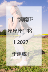“海南卫星星座”将于2027年建成