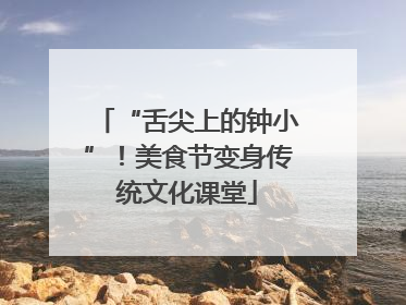 “舌尖上的钟小”！美食节变身传统文化课堂