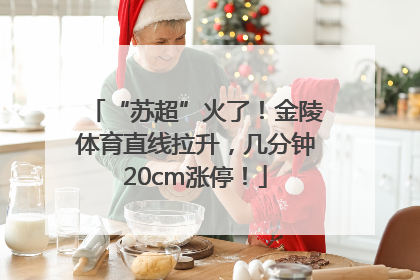 “苏超”火了！金陵体育直线拉升，几分钟20cm涨停！