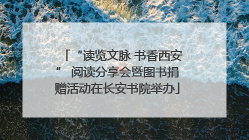 “读览文脉 书香西安” 阅读分享会暨图书捐赠活动在长安书院举办