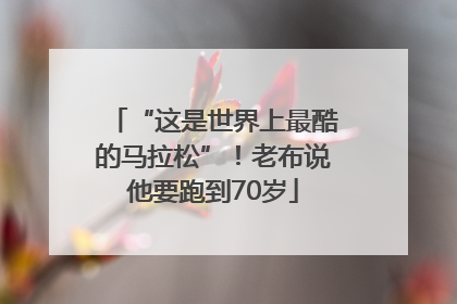 “这是世界上最酷的马拉松”！老布说他要跑到70岁