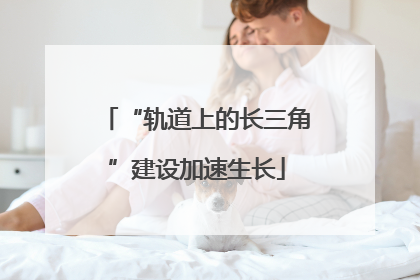 “轨道上的长三角”建设加速生长