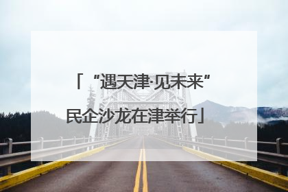 “遇天津·见未来”民企沙龙在津举行