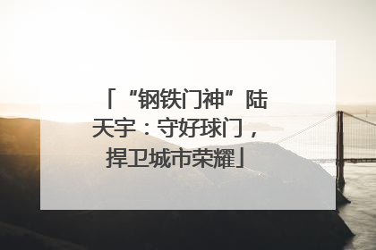 “钢铁门神”陆天宇：守好球门，捍卫城市荣耀