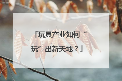 玩具产业如何“玩”出新天地？