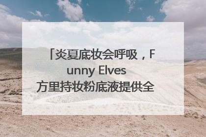 炎夏底妆会呼吸，Funny Elves方里持妆粉底液提供全肤质底妆新解法