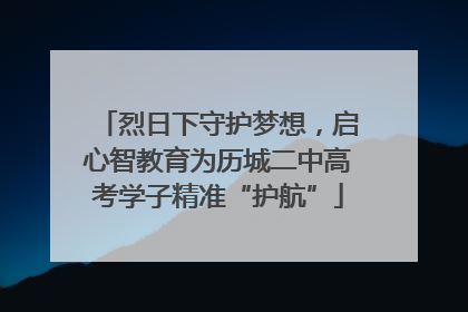 烈日下守护梦想，启心智教育为历城二中高考学子精准“护航”