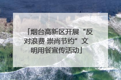 烟台高新区开展“反对浪费 崇尚节约”文明用餐宣传活动