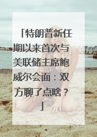 特朗普新任期以来首次与美联储主席鲍威尔会面：双方聊了点啥？
