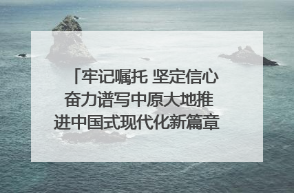 牢记嘱托 坚定信心 奋力谱写中原大地推进中国式现代化新篇章（六）河南绘就“行走河南·读懂中国”新画卷丨牢记嘱托谱新篇