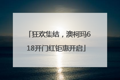 狂欢集结，澳柯玛618开门红钜惠开启