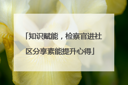 知识赋能，检察官进社区分享素能提升心得