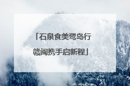 石泉食美鹭岛行 赣闽携手启新程