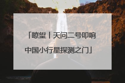 瞭望丨天问二号叩响中国小行星探测之门